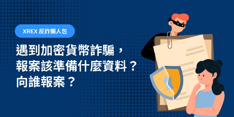 XREX 反詐懶人包：遇到加密貨幣詐騙，報案該準備什麼資料？向誰報案？ | XREX