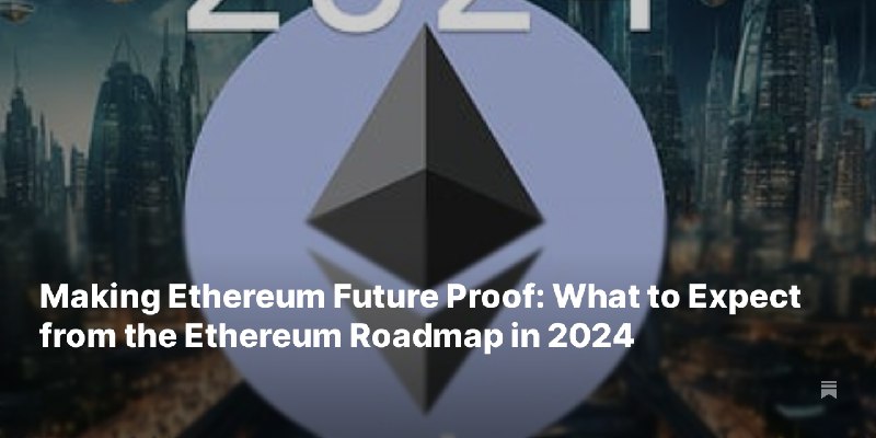 Making Ethereum Future Proof: What to Expect from the Ethereum Roadmap in 2024
