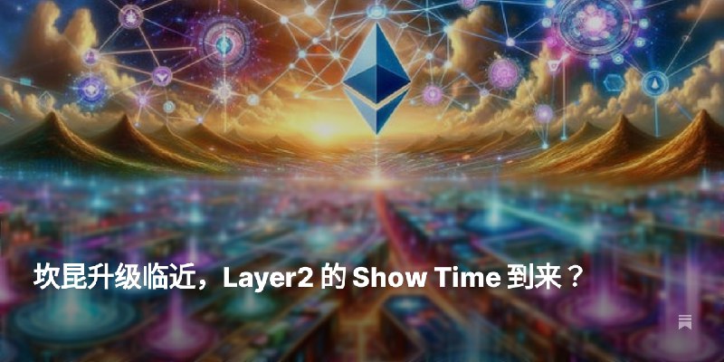 坎昆升级临近，Layer2 的 Show Time 到来？