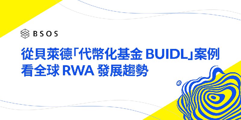 從貝萊德「代幣化基金 BUIDL」案例看全球 RWA 發展趨勢